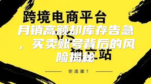 月销高额却库存告急，买卖账号背后的风险揭秘