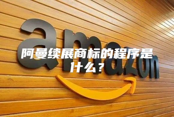 阿曼续展商标的程序是什么？