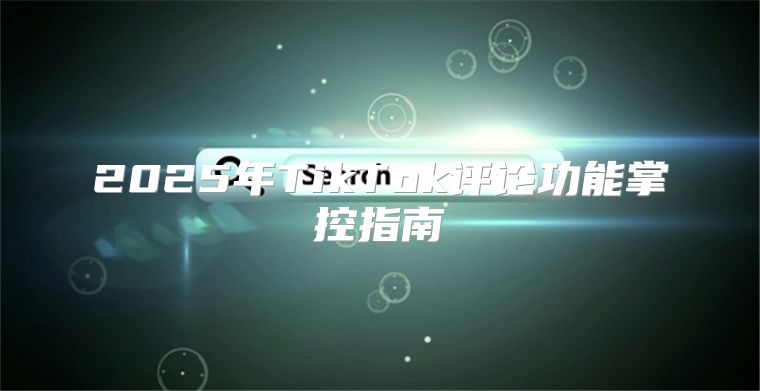 2025年TikTok评论功能掌控指南