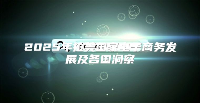 2025年拉美国家电子商务发展及各国洞察