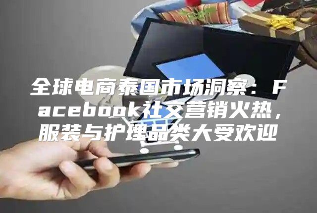 全球电商泰国市场洞察：Facebook社交营销火热，服装与护理品类大受欢迎