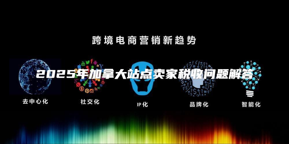 2025年加拿大站点卖家税收问题解答