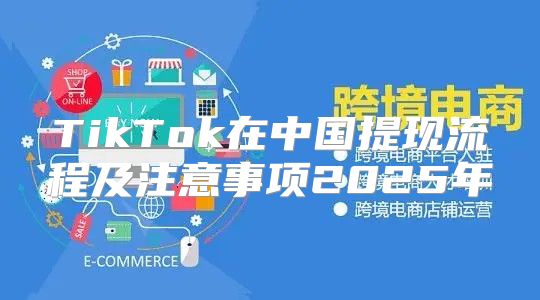 TikTok在中国提现流程及注意事项2025年