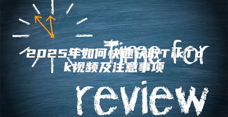 2025年如何快速获取TikTok视频及注意事项