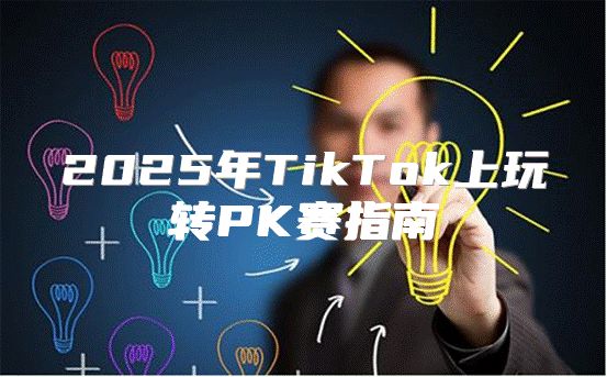 2025年TikTok上玩转PK赛指南