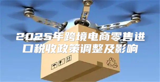 2025年跨境电商零售进口税收政策调整及影响
