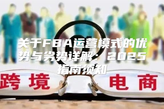 关于FBA运营模式的优势与劣势详解：2025指南须知