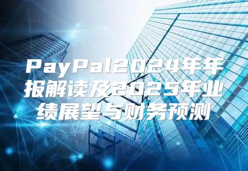PayPal2025年年报解读及2025年业绩展望与财务预测