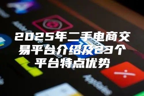 2025年二手电商交易平台介绍及23个平台特点优势