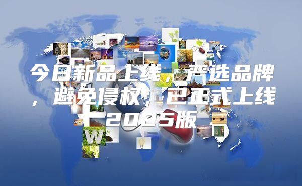 今日新品上线，严选品牌，避免侵权，已正式上线2025版