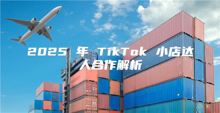 2025 年 TikTok 小店达人合作解析