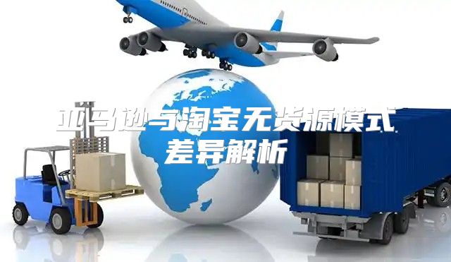 亚马逊与淘宝无货源模式差异解析