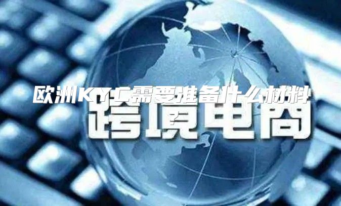 欧洲KYC需要准备什么材料？