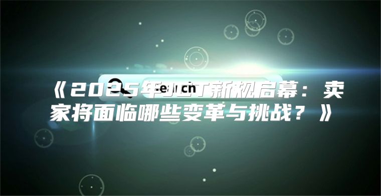 2025年JCT新规启幕：卖家将面临哪些变革与挑战？