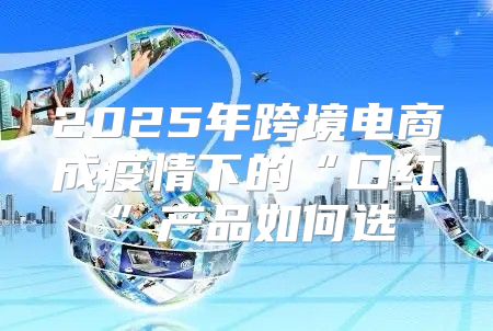 2025年跨境电商成疫情下的“口红”产品如何选