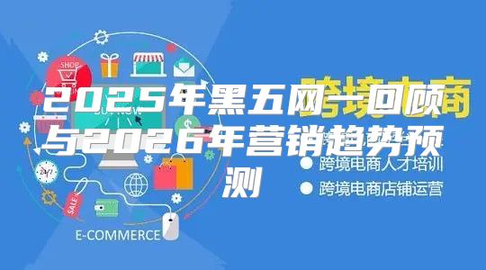 2025年黑五网一回顾与2026年营销趋势预测