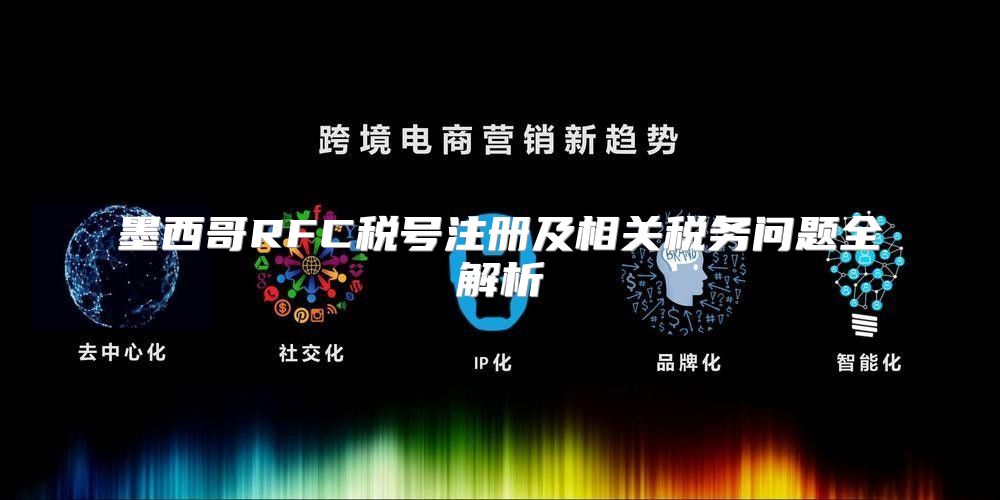 墨西哥RFC税号注册及相关税务问题全解析