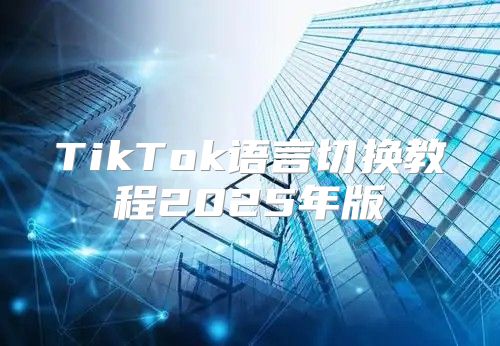 TikTok语言切换教程2025年版