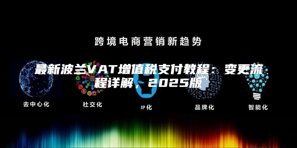 最新波兰VAT增值税支付教程：变更流程详解，2025版