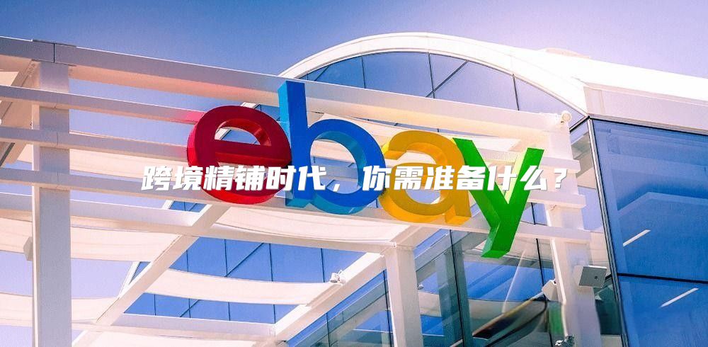 跨境精铺时代，你需准备什么？