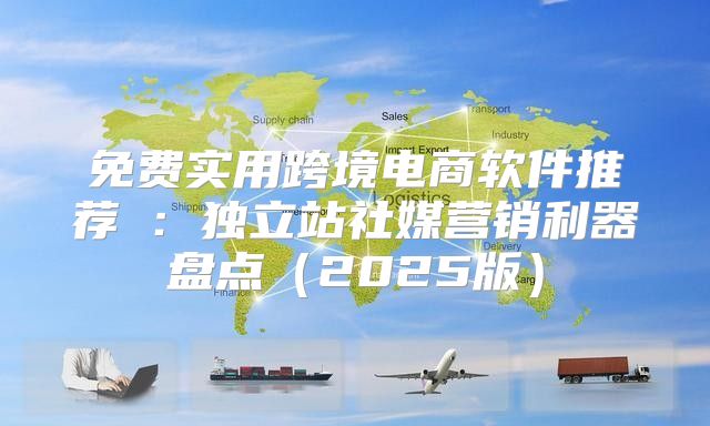 免费实用跨境电商软件推荐⑤：独立站社媒营销利器盘点2025版