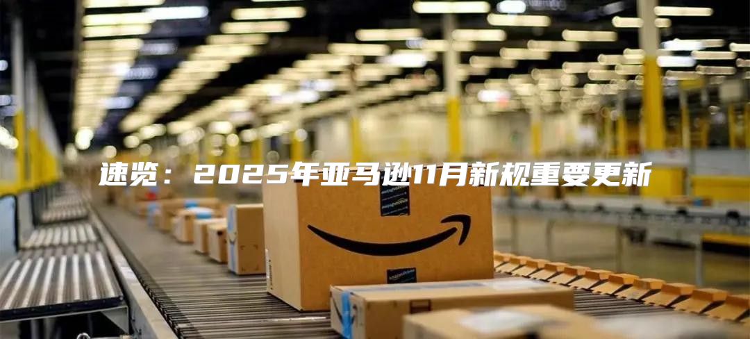 速览：2025年亚马逊11月新规重要更新