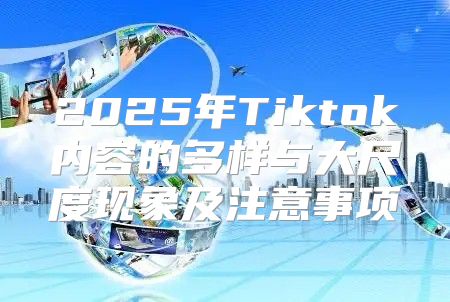 2025年Tiktok内容的多样与大尺度现象及注意事项