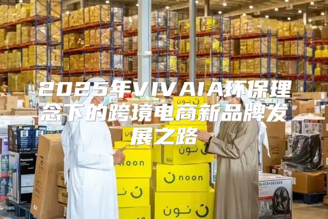 2025年VIVAIA环保理念下的跨境电商新品牌发展之路