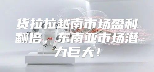 货拉拉越南市场盈利翻倍，东南亚市场潜力巨大！