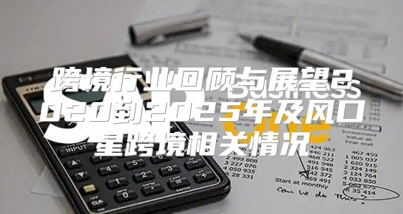 跨境行业回顾与展望2020到2025年及风口星跨境相关情况