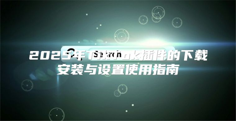 2025年TikTok插件的下载安装与设置使用指南