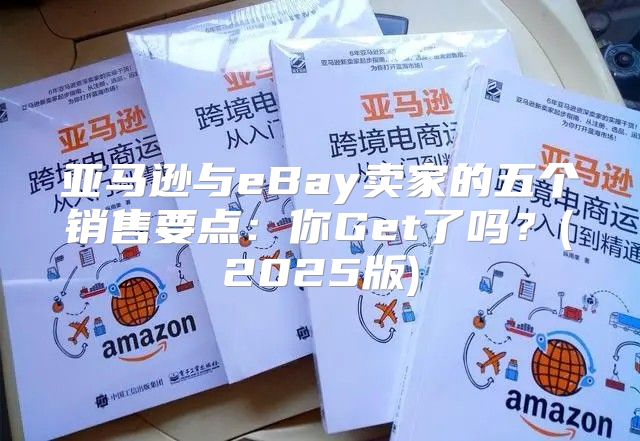 亚马逊与eBay卖家的五个销售要点：你Get了吗？(2025版)