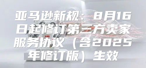 亚马逊新规：8月16日起修订第三方卖家服务协议含2025年修订版生效