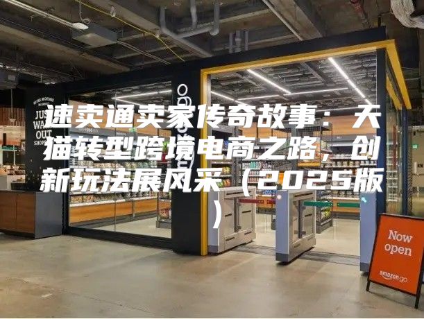 速卖通卖家传奇故事：天猫转型跨境电商之路，创新玩法展风采2025版