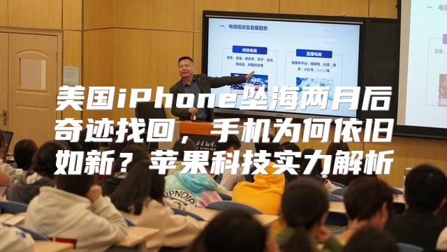 美国iPhone坠海两月后奇迹找回，手机为何依旧如新？苹果科技实力解析