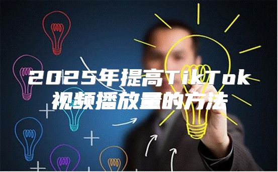 2025年提高TikTok视频播放量的方法