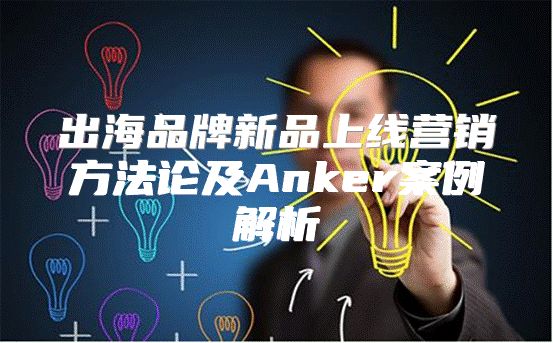 出海品牌新品上线营销方法论及Anker案例解析