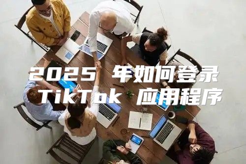 2025 年如何登录 TikTok 应用程序