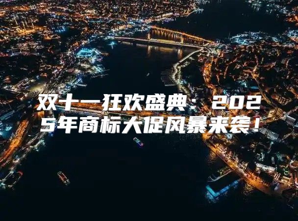 双十一狂欢盛典：2025年商标大促风暴来袭！