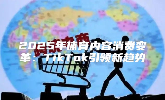 2025年体育内容消费变革：TikTok引领新趋势