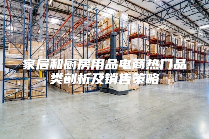 家居和厨房用品电商热门品类剖析及销售策略