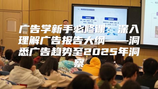 广告学新手必修课：深入理解广告报告大纲——洞悉广告趋势至2025年洞察
