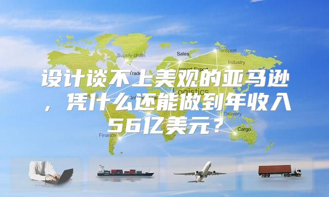 设计谈不上美观的亚马逊，凭什么还能做到年收入56亿美元？