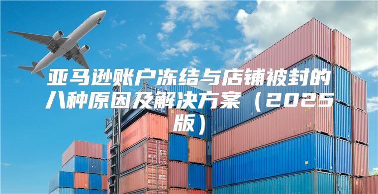 亚马逊账户冻结与店铺被封的八种原因及解决方案2025版