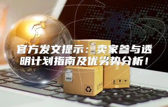 官方发文提示：卖家参与透明计划指南及优劣势分析！