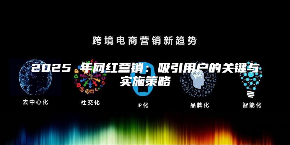 2025 年网红营销：吸引用户的关键与实施策略