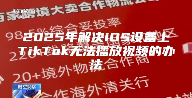 2025年解决iOS设备上TikTok无法播放视频的办法