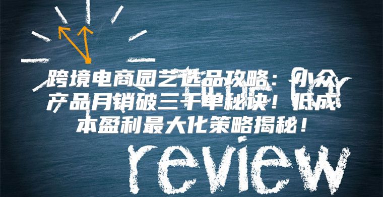 跨境电商园艺选品攻略：小众产品月销破三千单秘诀！低成本盈利最大化策略揭秘！