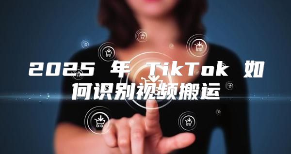 2025 年 TikTok 如何识别视频搬运