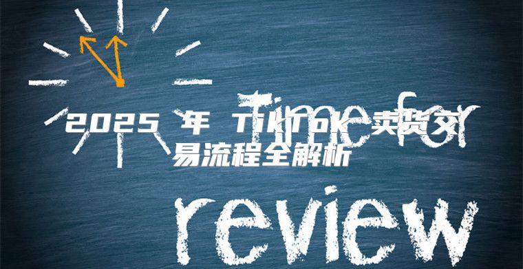 2025 年 TikTok 卖货交易流程全解析